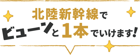 北陸新幹線でビューンと1本でいけます！